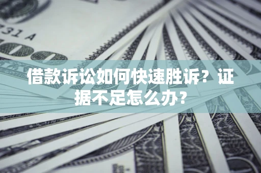 北京借款诉讼如何快速胜诉？证据不足怎么办？