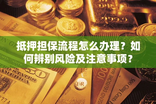 北京抵押担保流程怎么办理？如何辨别风险及注意事项？