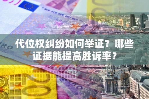 北京代位权纠纷如何举证？哪些证据能提高胜诉率？