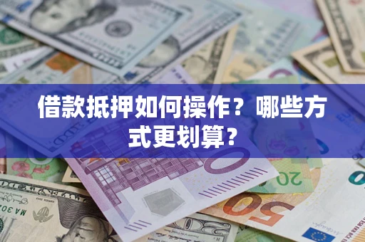 北京借款抵押如何操作？哪些方式更划算？