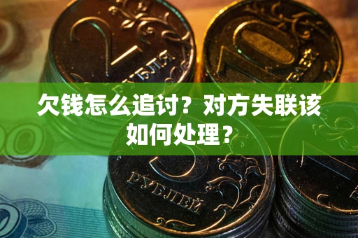 北京欠钱怎么追讨？对方失联该如何处理？