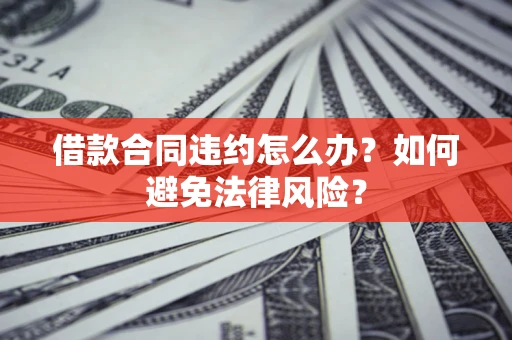 北京借款合同违约怎么办？如何避免法律风险？