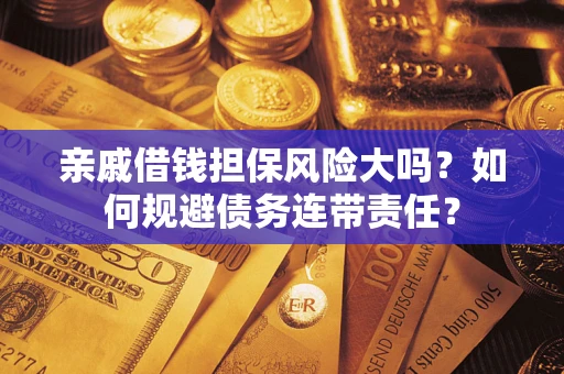 北京亲戚借钱担保风险大吗？如何规避债务连带责任？