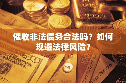 北京催收非法债务合法吗？如何规避法律风险？