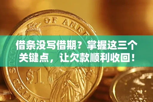 北京借条没写借期？掌握这三个关键点，让欠款顺利收回！
