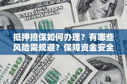 北京抵押担保如何办理？有哪些风险需规避？保障资金安全