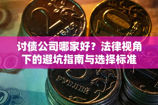 北京讨债公司哪家好？法律视角下的避坑指南与选择标准