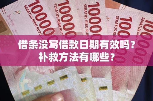 北京借条没写借款日期有效吗?补救方法有哪些? 北京借条没写借款日期有效吗?补救方法有哪些?