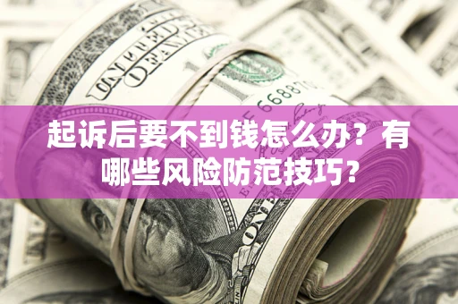 北京起诉后要不到钱怎么办？有哪些风险防范技巧？