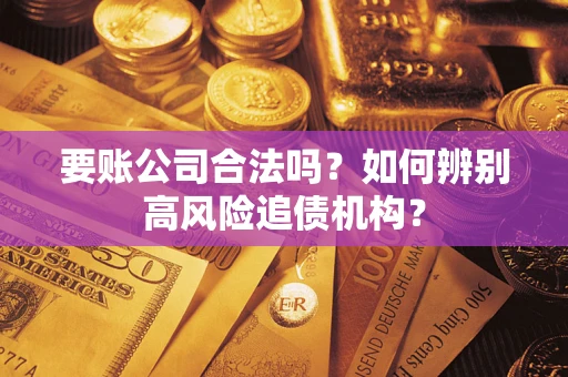 北京要账公司合法吗？如何辨别高风险追债机构？