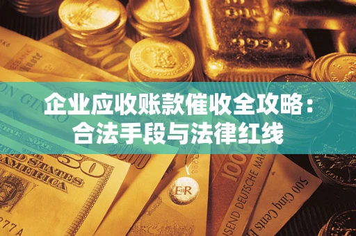 北京企业应收账款催收全攻略：合法手段与法律红线