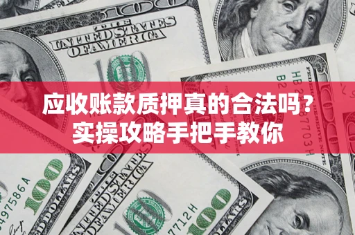 北京应收账款质押真的合法吗？实操攻略手把手教你