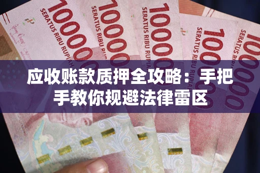 北京应收账款质押全攻略：手把手教你规避法律雷区