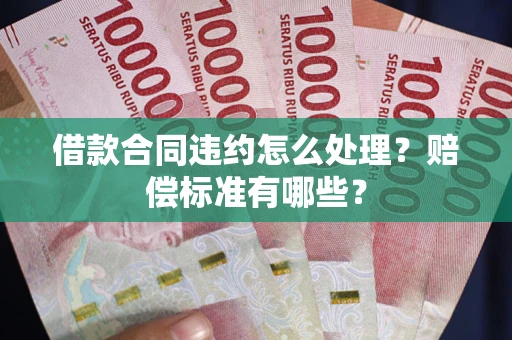 北京借款合同违约怎么处理？赔偿标准有哪些？