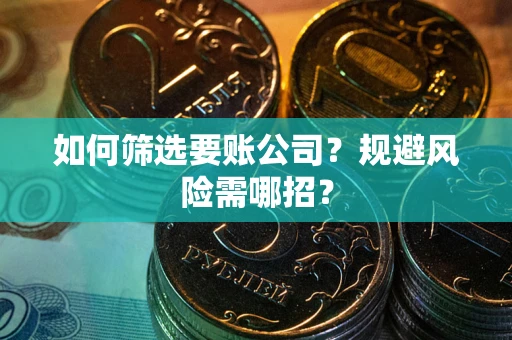 北京如何筛选要账公司？规避风险需哪招？
