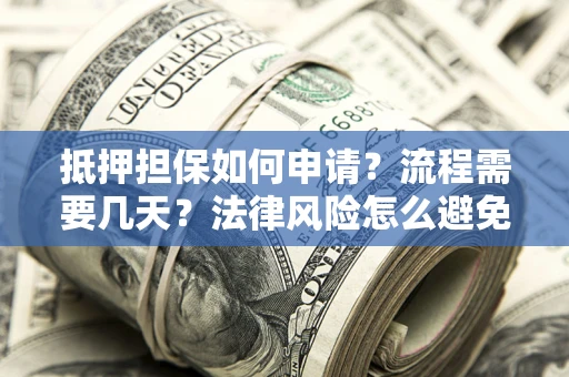 北京抵押担保如何申请？流程需要几天？法律风险怎么避免？避坑指南