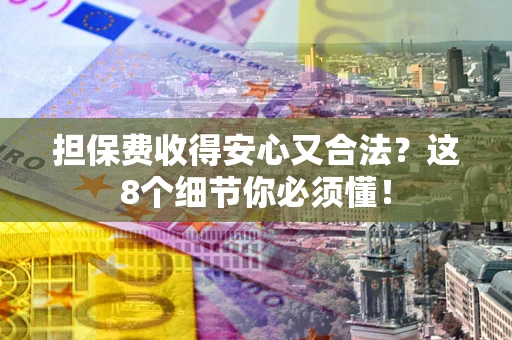 北京担保费收得安心又合法？这8个细节你必须懂！