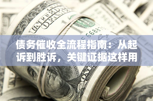 北京债务催收全流程指南：从起诉到胜诉，关键证据这样用