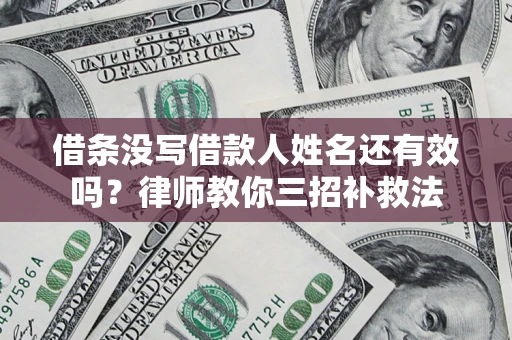 北京借条没写借款人姓名还有效吗？律师教你三招补救法