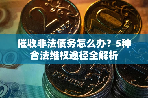 北京催收非法债务怎么办？5种合法维权途径全解析