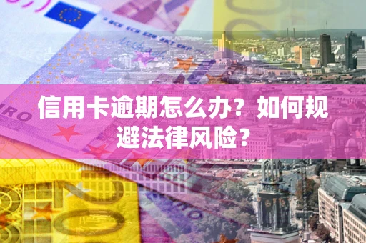 北京信用卡逾期怎么办？如何规避法律风险？