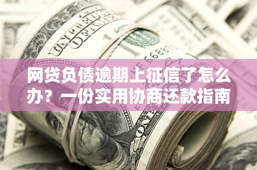 北京网贷负债逾期上征信了怎么办？一份实用协商还款指南请收好