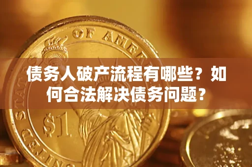北京债务人破产流程有哪些？如何合法解决债务问题？