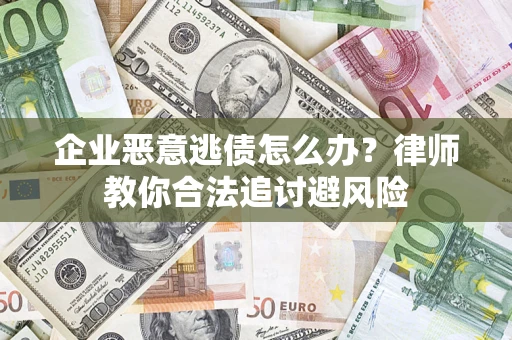 北京企业恶意逃债怎么办？律师教你合法追讨避风险