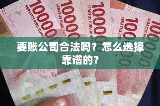 北京要账公司合法吗？怎么选择靠谱的？