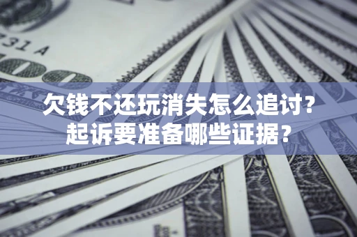 北京欠钱不还玩消失怎么追讨？起诉要准备哪些证据？