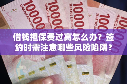 北京借钱担保费过高怎么办？签约时需注意哪些风险陷阱？