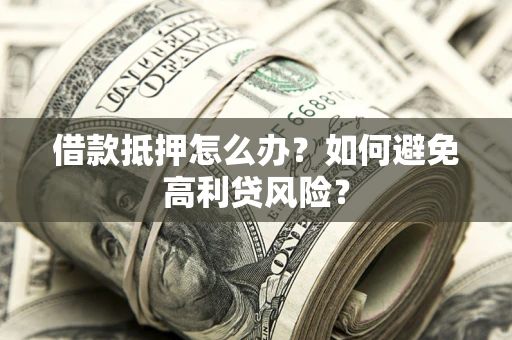 北京借款抵押怎么办？如何避免高利贷风险？