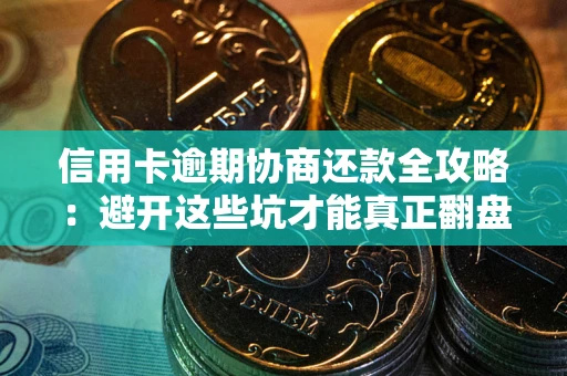 北京信用卡逾期协商还款全攻略：避开这些坑才能真正翻盘